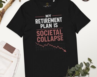 My Retirement Plan Is Societal Collapse Tee | Dark Humor Graphic T-Shirt | Sarcastic Meme Shirt | Unisex Streetwear Tee