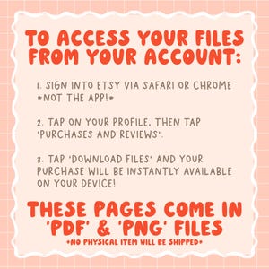 May include: A pink and white graphic with instructions in red text on how to access files from an Etsy account. The text includes steps to sign in, tap on profile, and download files. The image states the files are PDF and PNG.