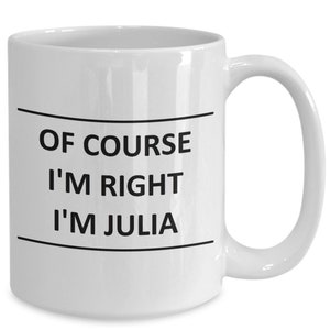 May include: White ceramic coffee mug with black text that reads "Of course I'm right I'm Julia".