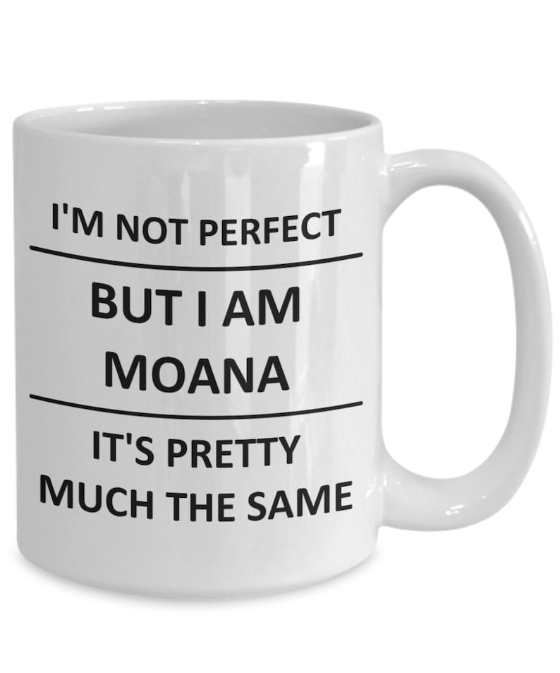 May include: White ceramic coffee mug with black text that reads "I'm not perfect but I am Moana it's pretty much the same".