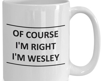 Custom Mug for Wesley I Am Right Slogan - of Course - Coffee Surname Last Name Cup Best Friend Gift