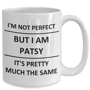 May include: White ceramic coffee mug with black text that reads "I'm not perfect but I am Patsy it's pretty much the same."