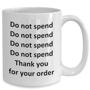 May include: White ceramic coffee mug with black text that reads "Do not spend Do not spend Do not spend Do not spend Thank you for your order."
