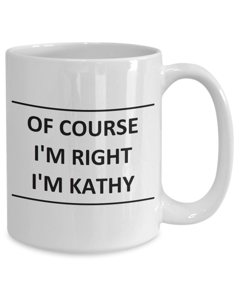Custom Mug for Kathy I Am Right - of Course - Coffee Name Cup
