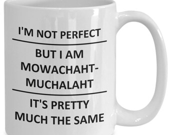 May include: White ceramic coffee mug with black text that reads "I'm not perfect but I am mowachaht-muchalaht it's pretty much the same."