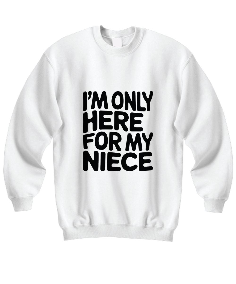 I'm only Here for My Niece Uncle Sweatshirt Niece Cute Shirt for New Future Uncle Aunt Announcement from Niece