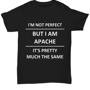 May include: Black t-shirt with white text. The text reads: "I'M NOT PERFECT BUT I AM APACHE IT'S PRETTY MUCH THE SAME". The shirt is a crew neck style.