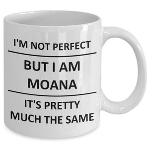 May include: White ceramic coffee mug with black text that reads "I'm not perfect but I am Moana it's pretty much the same".