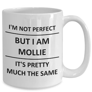 May include: White ceramic coffee mug with black text that reads "I'm not perfect but I am Mollie it's pretty much the same."