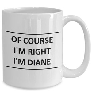 May include: White ceramic coffee mug with black text that reads "Of course I'm right I'm Diane".