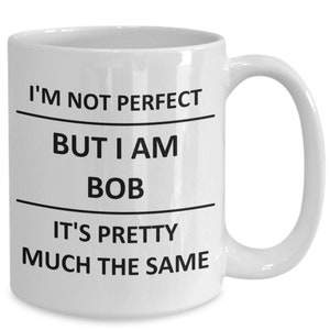 May include: White ceramic coffee mug with black text that reads "I'm not perfect but I am Bob it's pretty much the same."