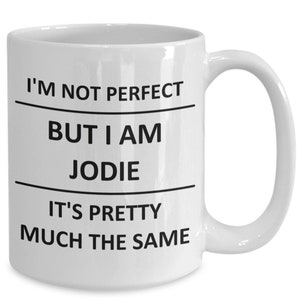May include: White ceramic coffee mug with black text that reads "I'm not perfect but I am Jodie it's pretty much the same."