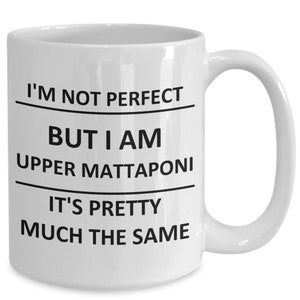 May include: White ceramic coffee mug with black text that reads "I'm not perfect but I am Upper Mattaponi it's pretty much the same."