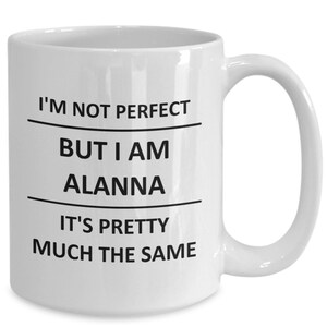 May include: White ceramic coffee mug with black text that reads "I'm not perfect but I am Alanna it's pretty much the same."