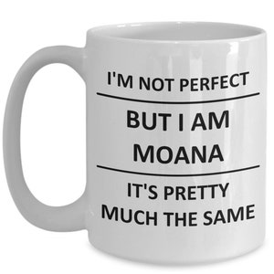 May include: White ceramic coffee mug with black text that reads "I'm not perfect but I am Moana it's pretty much the same".