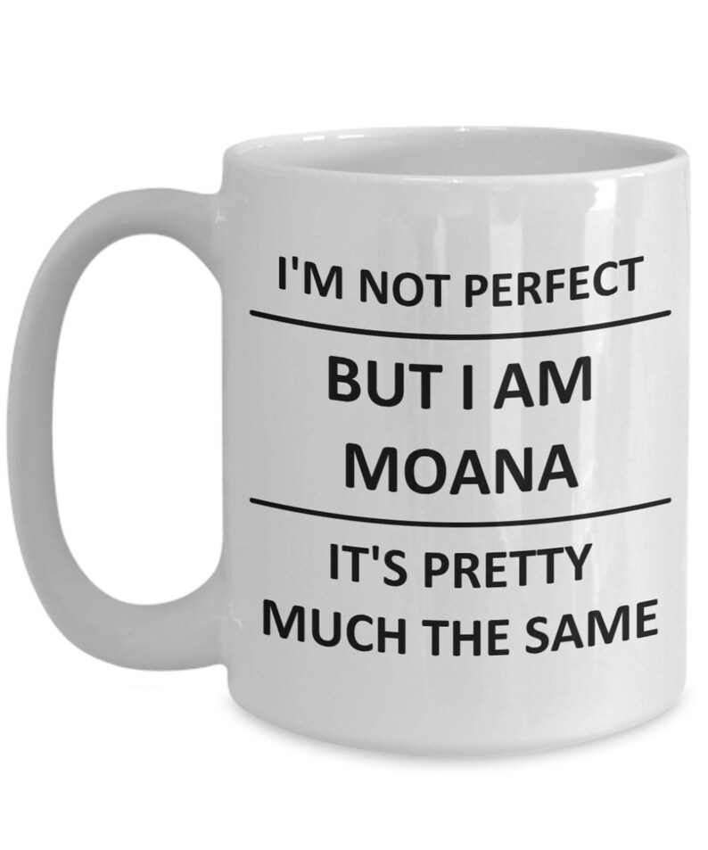 May include: White ceramic coffee mug with black text that reads "I'm not perfect but I am Moana it's pretty much the same".