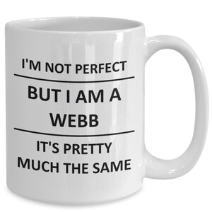 May include: White ceramic coffee mug with black text that reads "I'm not perfect but I am a Webb it's pretty much the same."