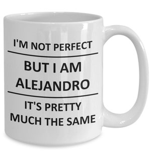 May include: White ceramic mug with a curved handle. The mug features the text "I'M NOT PERFECT BUT I AM ALEJANDRO IT'S PRETTY MUCH THE SAME" in black, with lines separating the phrases. A humorous gift.