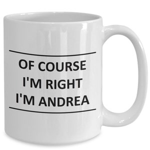 May include: White ceramic coffee mug with black text that reads "Of course I'm right I'm Andrea".