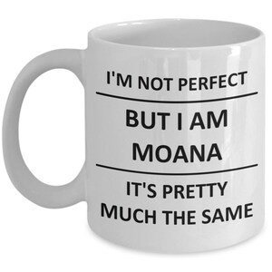 May include: White ceramic coffee mug with black text that reads "I'm not perfect but I am Moana it's pretty much the same".