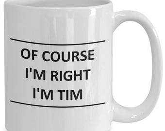 Custom Mug for Tim I Am Right Slogan - of Course - Coffee Surname Last Name Cup Gift