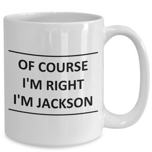 Custom Mug for Jackson I Am Right Slogan - of Course - Coffee Surname Last Name Cup