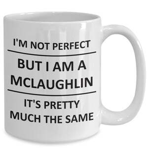 May include: White ceramic coffee mug with black text that reads "I'm not perfect but I am a McLaughlin. It's pretty much the same."