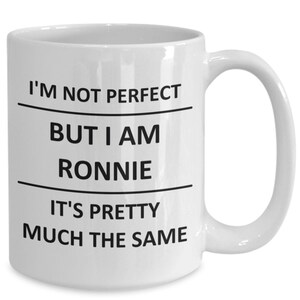 May include: White ceramic coffee mug with black text that reads "I'm not perfect but I am Ronnie it's pretty much the same".