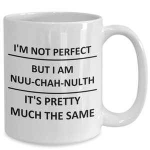May include: White ceramic coffee mug with black text that reads "I'm not perfect but I am nuu-chah-nulth it's pretty much the same."