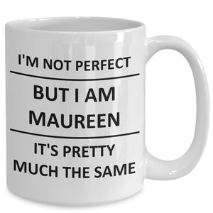 May include: White ceramic coffee mug with black text that reads "I'm not perfect but I am Maureen it's pretty much the same."