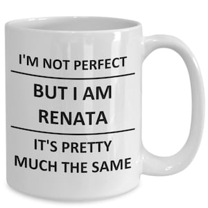 May include: White ceramic coffee mug with black text that reads "I'm not perfect but I am Renata it's pretty much the same."