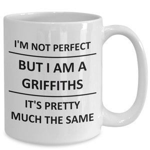May include: White ceramic coffee mug with black text that reads "I'm not perfect but I am a Griffiths it's pretty much the same."