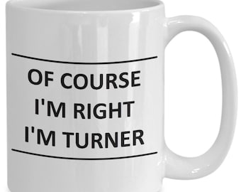 Custom Mug for Turner I Am Right Slogan - of Course - Coffee Surname Last Name Cup