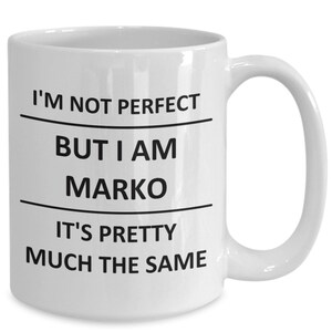 May include: White ceramic coffee mug with black text that reads "I'm not perfect but I am Marko it's pretty much the same".