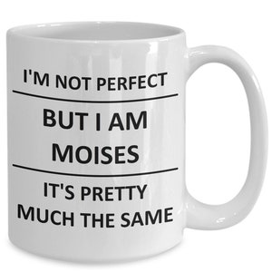 May include: White ceramic coffee mug with black text that reads "I'm not perfect but I am Moises it's pretty much the same."