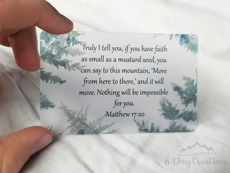 May include: A white card with a watercolour background of blue and green ferns. The card features a quote from the Bible, Matthew 17:20, which reads: "Truly I tell you, if you have faith as small as a mustard seed, you can say to this mountain, 'Move from here to there,' and it will move. Nothing will be impossible for you." The card is printed with the text "6 Day Creations" in the bottom right corner.