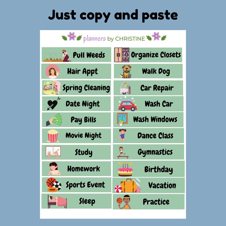 May include: A green and white printable checklist with 16 different activities, each with a corresponding illustration. The activities include "Pull Weeds", "Organize Closets", "Hair Appt", "Walk Dog", "Spring Cleaning", "Car Repair", "Date Night", "Wash Car", "Pay Bills", "Wash Windows", "Movie Night", "Dance Class", "Study", "Gymnastics", "Homework", "Birthday", "Sports Event", "Vacation", "Sleep", and "Practice".