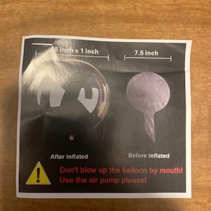 May include: A black and white image showing a balloon before and after inflation. The balloon is 7.5 inches wide and 8 inches tall when inflated. The image includes the text: "Don't blow up the balloon by mouth! Use the air pump please!"