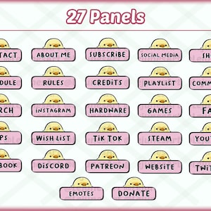 May include: A set of 27 pink and yellow Twitch panels featuring a cartoon chick with different text labels, including "Contact", "About Me", "Subscribe", "Social Media", "Shop", "Schedule", "Rules", "Credits", "Playlist", "Commands", "Merch", "Instagram", "Hardware", "Games", "FAQ", "Tips", "Wish List", "Tik Tok", "Steam", "YouTube", "Facebook", "Discord", "Patreon", "Website", "Twitter", "Emotes", and "Donate".