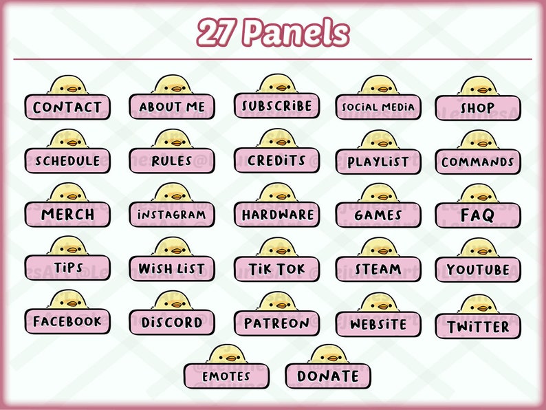May include: A set of 27 pink and yellow Twitch panels featuring a cartoon chick with different text labels, including "Contact", "About Me", "Subscribe", "Social Media", "Shop", "Schedule", "Rules", "Credits", "Playlist", "Commands", "Merch", "Instagram", "Hardware", "Games", "FAQ", "Tips", "Wish List", "Tik Tok", "Steam", "YouTube", "Facebook", "Discord", "Patreon", "Website", "Twitter", "Emotes", and "Donate".
