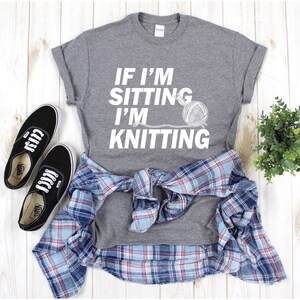 If I&#39;m sitting I&#39;m Knitting T-Shirt, Knitting Shirt, Funny Knitting Shirt, Shirt For Knitting, Knitter Gift Idea, Knitting Lover Grandma Tee