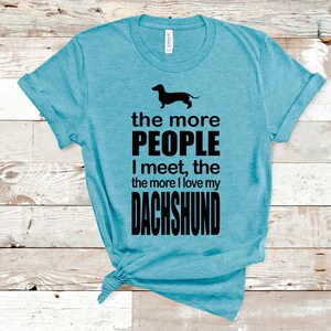 The More People I Meet the More I Love My Dachshund, Funny Dog Lover Shirt, Love My Dog Tee, Funny Humorous shirt, Funny Dog Owner T-shirts