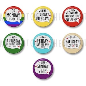 May include: Set of seven colourful round buttons with speech bubbles and text related to days of the week. The buttons feature phrases like "OK Monday, let's do this", "What, it's only Tuesday?", "Hey Thursday, are you sure you're not Friday?", "Oh Friday, let me hug you", "I know, Wednesday, half way to the weekend", "Dear Saturday, I love you", and "Dear Sunday, let's have a cuppa".
