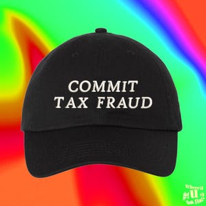 May include: A black baseball cap with white embroidered text that reads "COMMIT TAX FRAUD".