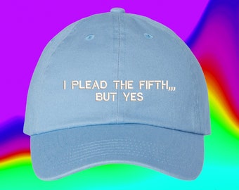 I Plead The Fifth... But Yes Hat | Custom Color Adjustable Embroidered Dad Hat