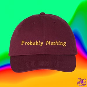May include: A maroon baseball cap with the text "Probably Nothing" embroidered in gold on the front.