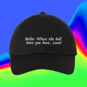 Bella! Where The Hell Have You Been Loca? Custom Color Adjustable Embroidered Dad Hat