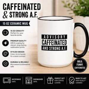 May include: A white 15 oz ceramic mug with a black handle and rim. The front features black text in a rectangular box that reads ADVISORY CAFFEINATED AND STRONG A.F. The mug is designed for hot beverages and is microwave and dishwasher safe.
