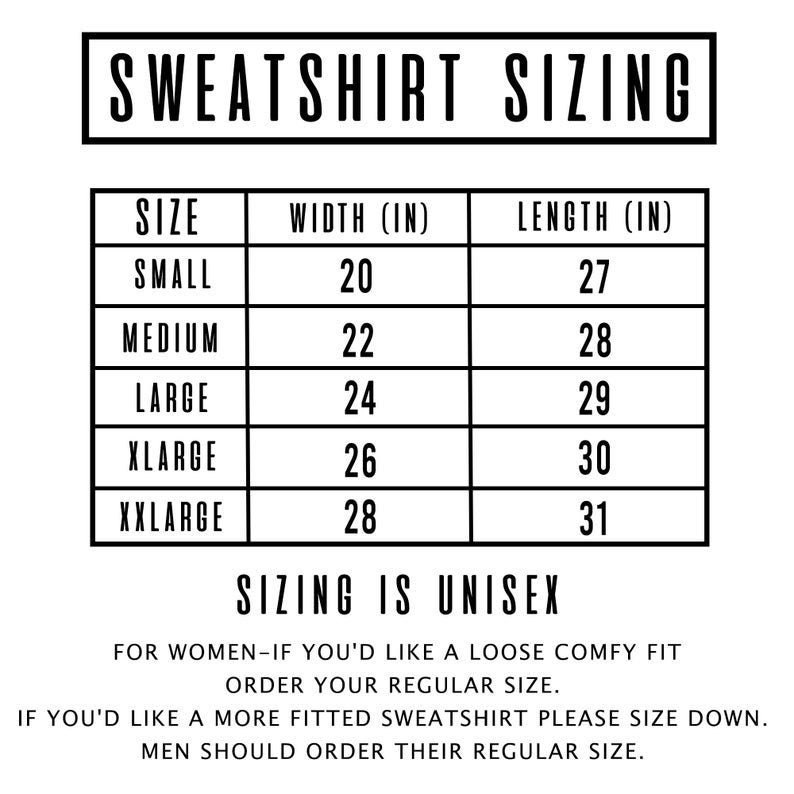 May include: A chart showing sweatshirt sizing in inches. The chart includes size, width, and length. The sizing is unisex. For women who want a loose fit, order their regular size. For a more fitted sweatshirt, size down. Men should order their regular size.