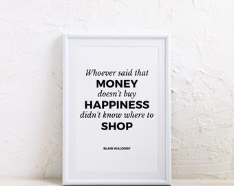 May include: A white framed print with a black and white quote that reads "Whoever said that MONEY doesn't buy HAPPINESS didn't know where to SHOP" and is signed "Blair Waldorf".